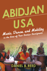 Abidjan USA: Music, Dance, and Mobility in the Lives of Four Ivorian Immigrants (African Expressive Cultures) By Daniel B. Reed Cover Image