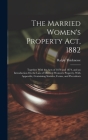 The Married Women's Property Act, 1882: Together With the Acts of 1870 and 1874, and an Introduction On the Law of Married Women's Property. With Appe By Ralph Thicknesse Cover Image