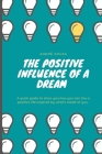 The positive influence of a dream: A quick guide to show you how you can live a positive life inspired by what's inside of you. Cover Image