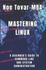 Mastering Linux: A Beginner's Guide to Command Line and System Administration Cover Image