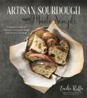 Artisan Sourdough Made Simple: A Beginner's Guide to Delicious Handcrafted Bread with Minimal Kneading Cover Image