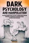 Dark Psychology and Manipulation: The Ultimate Beginner's Guide to the Secret Techniques Against Deception, Mind Control, Brainwashing, and Emotional Cover Image