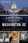A History Lover's Guide to Washington, D.C.: Designed for Democracy (History & Guide) By Alison Fortier Cover Image