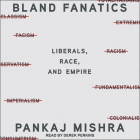 Bland Fanatics Lib/E: Liberals, the West, and the Afterlives of Empire By Pankaj Mishra, Derek Perkins (Read by) Cover Image