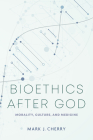 Bioethics After God: Morality, Culture, and Medicine By Mark J. Cherry Cover Image