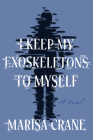 I Keep My Exoskeletons to Myself: A Novel By Marisa Crane Cover Image