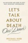 Let's Talk about Death (over Dinner): An Invitation and Guide to Life's Most Important Conversation Cover Image
