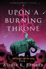 Upon A Burning Throne (The Burnt Empire) By Ashok K. Banker Cover Image