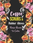Coffee Scrubs & Rubber Gloves - Nurse Humor to Color: A Humorous Swear Word Coloring Book for Adults Nurse 52 Unique Coloring Pages With Strong Phrase By Yellowdot Publishing Cover Image