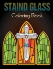 Staind Glass Coloring Book: Adult Coloring Book Relaxation And Stress Relieving Flowers, Butterflies, Birds, Gardens And More Vol-1 Cover Image
