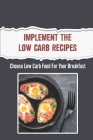 Implement The Low Carb Recipes: Choose Low Carb Food For Your Breakfast By Jacquelyn Gloston Cover Image