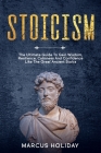 Stoicism: The Ultimate Guide To Gain Wisdom, Resilience, Calmness And Confidence Like The Great Ancient Stoics (Self Discipline #2) By Marcus Holiday Cover Image