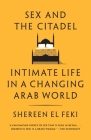 Sex and the Citadel: Intimate Life in a Changing Arab World By Shereen El Feki Cover Image