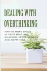 Dealing With Overthinking: Having More Space In Your Mind And Enjoying Peacefulness And Happiness: Think Positive Live Happy By Ricky Schmitzer Cover Image