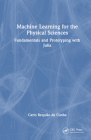 Machine Learning for the Physical Sciences: Fundamentals and Prototyping with Julia Cover Image