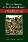 Natural Disasters in the Ottoman Empire: Plague, Famine, and Other Misfortunes By Yaron Ayalon Cover Image