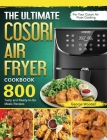 The Ultimate Cosori Air Fryer Cookbook: 800 Tasty and Ready-to-Go Meals Recipes for Your Cosori Air Fryer Cooking By George Woodall Cover Image