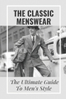 The Classic Menswear: The Ultimate Guide To Men's Style: Men'S Clothing Style Guide By Maximo Gallentine Cover Image