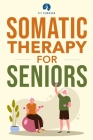 Somatic Therapy For Seniors: Healing Paths for Stress Reduction, Trauma Recovery and Renewed Wellbeing By Fit Forever Cover Image
