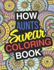 How Aunt's Swear: A Sweary Adult Coloring Book For Swearing Like An Aunt Holiday Gift & Birthday Present For Aunty Auntie Grand-Aunt Gre By Gift for Aunt Cover Image