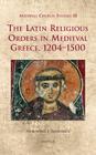 The Latin Religious Orders in Medieval Greece, 1204-1500 By Nickiphoros I. Tsougarakis Cover Image