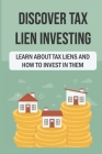 Discover Tax Lien Investing: Learn About Tax Liens And How To Invest In Them: Guide To Tax Lien Investing Cover Image