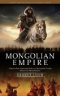 Mongolian Empire: History from Beginning the Mongols Empire (A Step by Step Captivating Guide to a Remarkable Genghis Khan & the Mongol By Ernest Lyon Cover Image