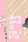 Where There Is Oil There Is Hope: Ultimate Essential Oil Recipe Notebook: This Is a 6x9 91 Pages of Prompted Fill in Aromatherapy Information. Makes a Cover Image