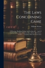 The Laws Concerning Game: Of Hunting, Hawking, Fishing And Fowling, &c.: And Of Forests, Chases, Parks, Warrens, Deer, Doves, Dove-cotes, Conies Cover Image