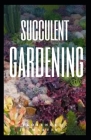 Succulent Gardening: These are also tough and resilient, preferring neglect rather than constant attention By Florence J. Martin Cover Image