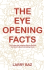 The Eye-Opening Facts: The Crazy and Amazing Stories Behind the World's Most Interesting Facts By Larry Baz Cover Image