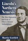 Lincoln's Northern Nemesis: The War Opposition and Exile of Ohio's Clement Vallandigham Cover Image
