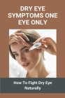 Dry Eye Symptoms One Eye Only: How To Fight Dry Eye Naturally: Dry Eye Treatment By Marjory Shaud Cover Image