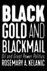 Black Gold and Blackmail: Oil and Great Power Politics By Rosemary A. Kelanic Cover Image