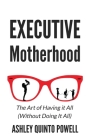 Executive Motherhood: The Art of Having It All Without Doing It All By Ashley Quinto Powell Cover Image