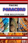 Making Paracord for Beginners: Practical Knowledge Guide On Skills, Techniques And Pattern To Understand, Master & Explore The Process Of Paracord Ma By Henry Hickman Cover Image