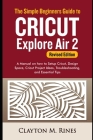 The Simple Beginners Guide to Cricut Explore Air 2 (Revised Edition): A Manual on how to Setup Cricut, Design Space, Cricut Project Ideas, Troubleshoo By Clayton M. Rines Cover Image