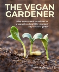 Vegan Gardener: Using Vegan-Organic Techniques for a Planet-Friendly, Wildlife-Abundant and Productive Garden By John Walker Cover Image