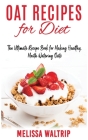 Oat Recipes for Diet: The Ultimate Recipe Book for Making Healthy, Mouth Watering Oats Cover Image