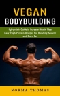 Vegan Bodybuilding: High-protein Guide to Increase Muscle Mass (Easy High Protein Recipes for Building Muscle and Burn Fat) By Norma Thomas Cover Image