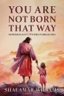 You Are Not Born That Way: Homosexuality: It's Time to Break Free By Shalamar Williams Cover Image