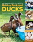 An Absolute Beginner's Guide to Raising Backyard Ducks: Breeds, Feeding, Housing and Care, Eggs and Meat By Gail Damerow Cover Image