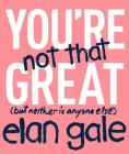 You're Not That Great: (but neither is anyone else) By Elan Gale Cover Image