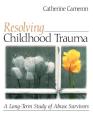 Resolving Childhood Trauma: A Long-Term Study of Abuse Survivors By Catherine Cameron Cover Image