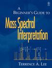 A Beginner's Guide to Mass Spectral Interpretation By Terrence A. Lee Cover Image