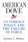 American Dove: US Foreign Policy and the Failure of Force By Zachary Shirkey Cover Image