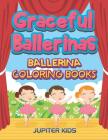 Graceful Ballerinas: Ballerina Coloring Books By Jupiter Kids Cover Image
