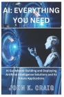 AI: Everything you need: AI Guidebook: Building and Deploying Artificial Intelligence Solutions and its future Application Cover Image