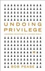 Undoing Privilege: Unearned Advantage in a Divided World By Bob Pease Cover Image