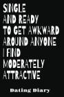 Single And Ready To Get Awkward Around Anyone I Find Moderately Attractive Dating Diary: Guided Notebook To Record, Rate And Review Your Dates By Dating Notebook Journal Cover Image